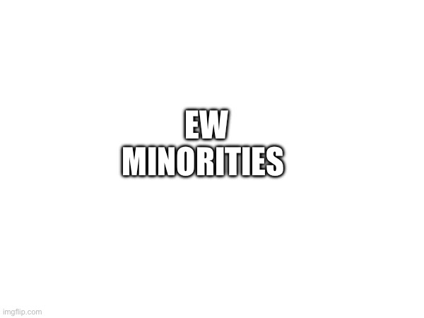 EW MINORITIES | made w/ Imgflip meme maker