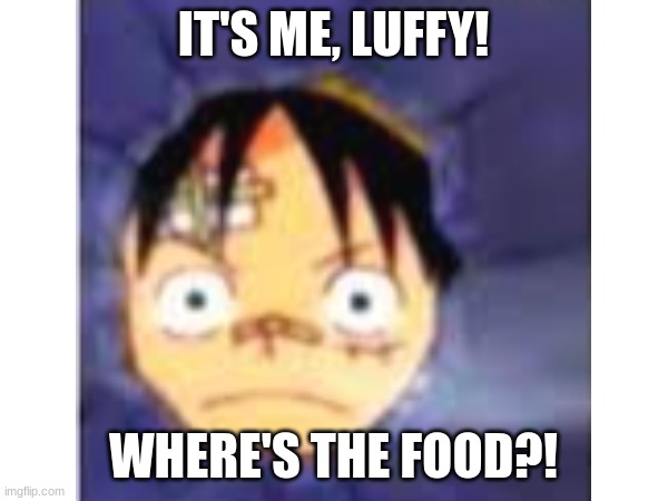 IT'S ME, LUFFY! WHERE'S THE FOOD?! | made w/ Imgflip meme maker