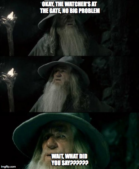 Confused Gandalf Meme | OKAY, THE WATCHER'S AT THE GATE, NO BIG PROBLEM WAIT, WHAT DID YOU SAY?????? | image tagged in memes,confused gandalf | made w/ Imgflip meme maker