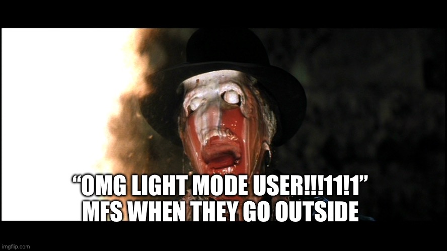 Indiana Jones Face Melt | “OMG LIGHT MODE USER!!!11!1” MFS WHEN THEY GO OUTSIDE | image tagged in indiana jones face melt | made w/ Imgflip meme maker