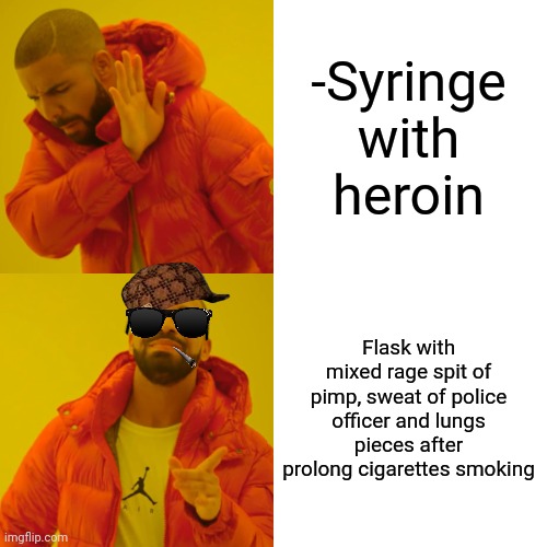 -Real things vault. | -Syringe with heroin; Flask with mixed rage spit of pimp, sweat of police officer and lungs pieces after prolong cigarettes smoking | image tagged in memes,drake hotline bling,heroin henry,don't do drugs,sir mix alot,police chasing guy | made w/ Imgflip meme maker
