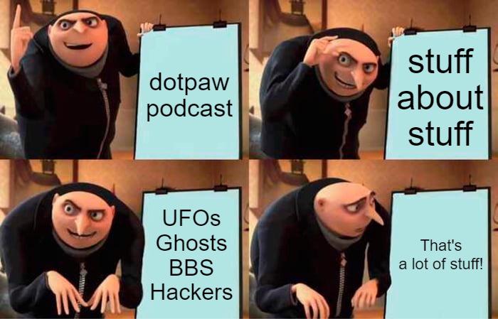 dotpaw podcast Gru's plan | dotpaw podcast; stuff about stuff; UFOs
Ghosts
BBS
Hackers; That's a lot of stuff! | image tagged in memes,gru's plan | made w/ Imgflip meme maker