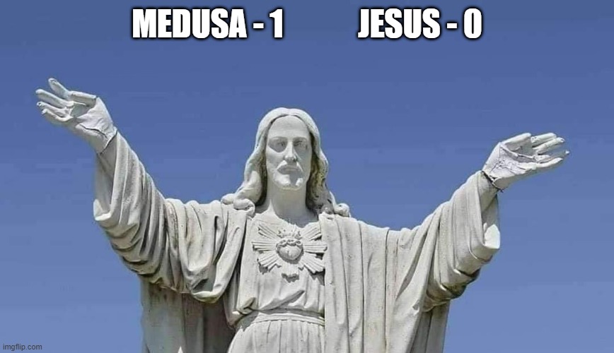 Titan Wins | MEDUSA - 1            JESUS - 0 | image tagged in jesus,medusa | made w/ Imgflip meme maker