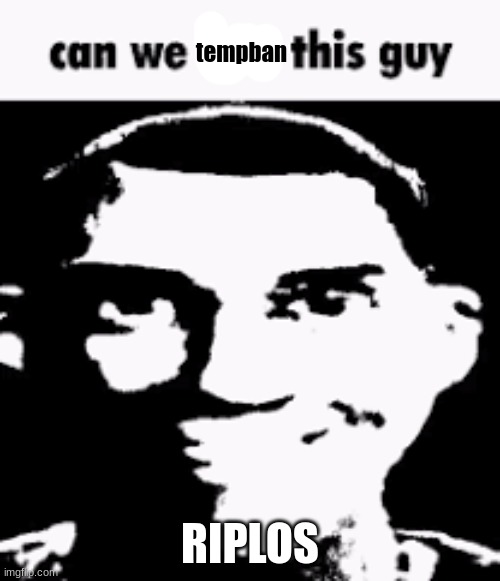 before he does something he'll regret | tempban; RIPLOS | image tagged in can we ban this guy | made w/ Imgflip meme maker