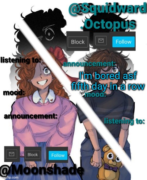 I'm bored asf fifth day in a row | image tagged in squidward and moonshade announcement | made w/ Imgflip meme maker