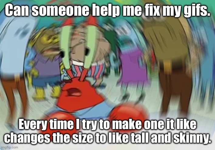 Mr Krabs Blur Meme Meme | Can someone help me fix my gifs. Every time I try to make one it like changes the size to like tall and skinny. | image tagged in memes,mr krabs blur meme | made w/ Imgflip meme maker