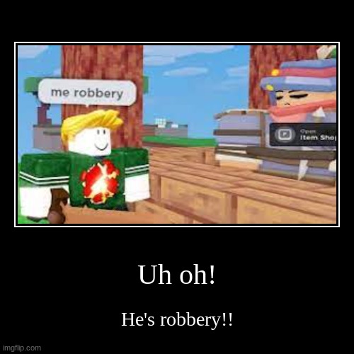 Uh oh! | He's robbery!! | image tagged in funny,demotivationals | made w/ Imgflip demotivational maker