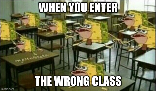 spongegar | WHEN YOU ENTER; THE WRONG CLASS | image tagged in spongegar classroom,spongegar | made w/ Imgflip meme maker