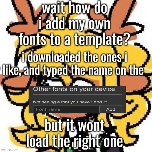 helpt | wait how do i add my own fonts to a template? i downloaded the ones i like, and typed the name on the; but it wont load the right one | image tagged in uh | made w/ Imgflip meme maker
