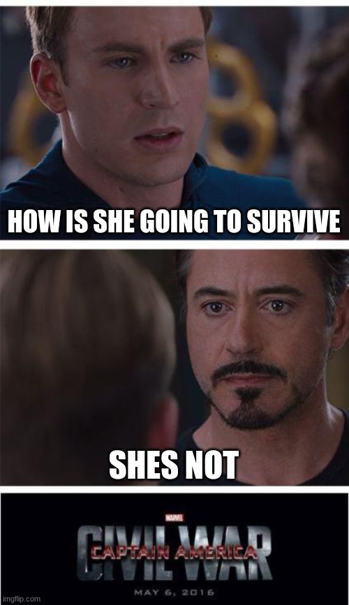 Marvel Civil War 1 Meme | HOW IS SHE GOING TO SURVIVE; SHES NOT | image tagged in memes,marvel civil war 1 | made w/ Imgflip meme maker
