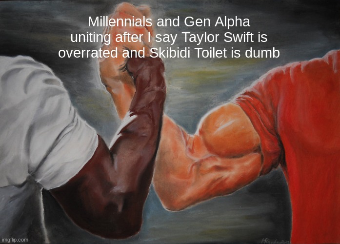 Dumbest stuff ever | Millennials and Gen Alpha uniting after I say Taylor Swift is overrated and Skibidi Toilet is dumb | image tagged in memes,epic handshake | made w/ Imgflip meme maker