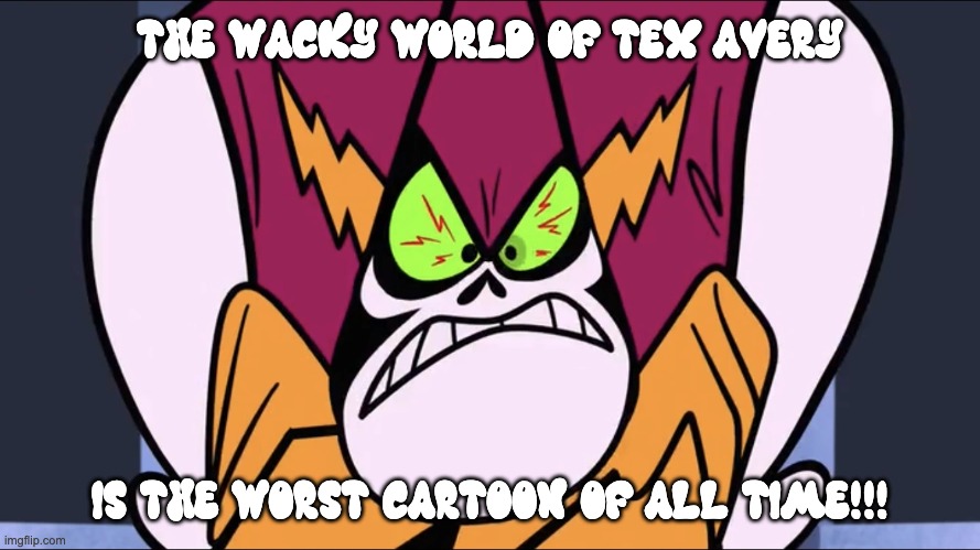 Lord Hater hates the Wacky World of Tex Avery so much!! | THE WACKY WORLD OF TEX AVERY; IS THE WORST CARTOON OF ALL TIME!!! | image tagged in angry lord hater,the wacky world of tex avery | made w/ Imgflip meme maker