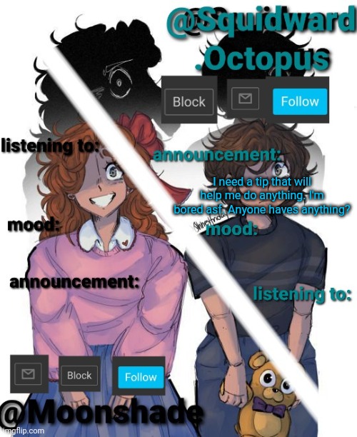 I need a tip that will help me do anything. I'm bored asf. Anyone haves anything? | image tagged in squidward and moonshade announcement | made w/ Imgflip meme maker