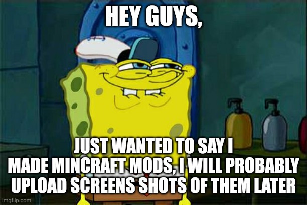 News | HEY GUYS, JUST WANTED TO SAY I
MADE MINCRAFT MODS, I WILL PROBABLY UPLOAD SCREENS SHOTS OF THEM LATER | image tagged in memes,don't you squidward,spongebob,meme,idk,squidward | made w/ Imgflip meme maker