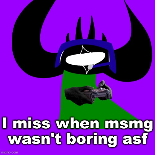 virian gaming | I miss when msmg wasn't boring asf | image tagged in virian gaming | made w/ Imgflip meme maker