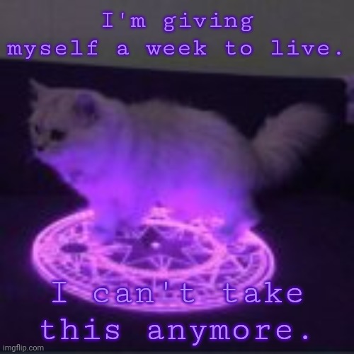 ... :) | I'm giving myself a week to live. I can't take this anymore. | made w/ Imgflip meme maker