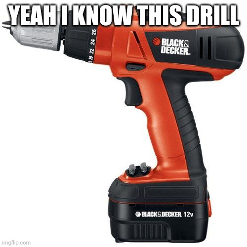 drill | YEAH I KNOW THIS DRILL | image tagged in drill | made w/ Imgflip meme maker