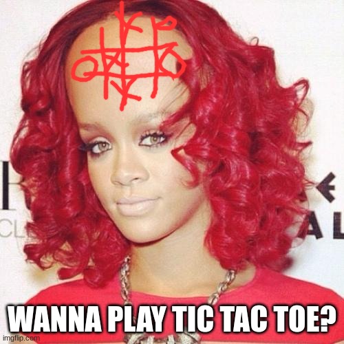 Rihanna big forehead  | WANNA PLAY TIC TAC TOE? | image tagged in rihanna big forehead | made w/ Imgflip meme maker