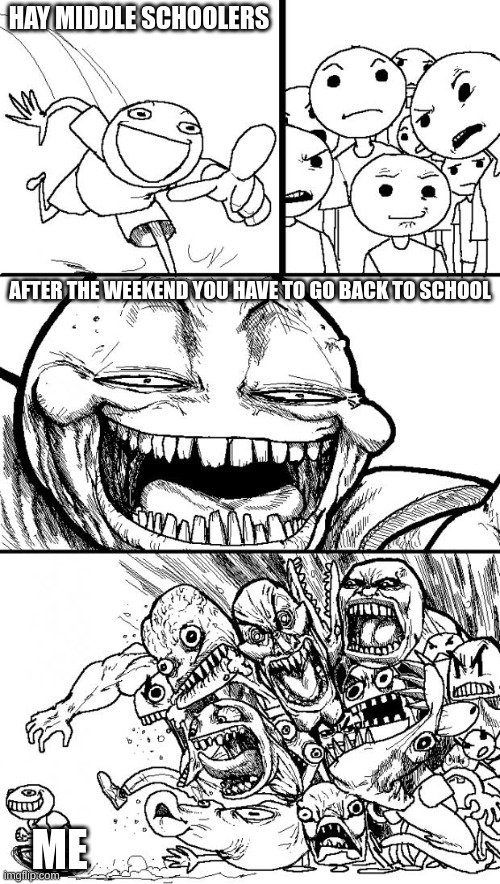 Hey Internet Meme | HAY MIDDLE SCHOOLERS AFTER THE WEEKEND YOU HAVE TO GO BACK TO SCHOOL ME | image tagged in memes,hey internet | made w/ Imgflip meme maker