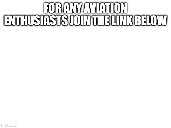 Link in the comments | FOR ANY AVIATION ENTHUSIASTS JOIN THE LINK BELOW | image tagged in aviation | made w/ Imgflip meme maker