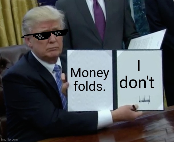 President Trump | Money folds. I don't | image tagged in trump bill signing | made w/ Imgflip meme maker