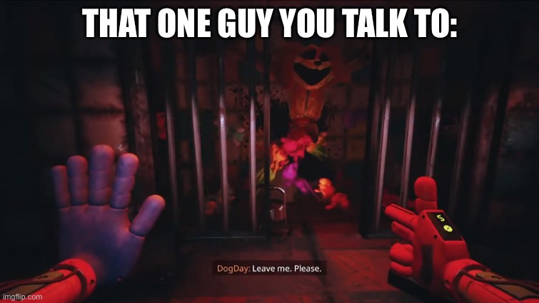 Dogday leave me. Please. | THAT ONE GUY YOU TALK TO: | image tagged in dogday leave me please | made w/ Imgflip meme maker