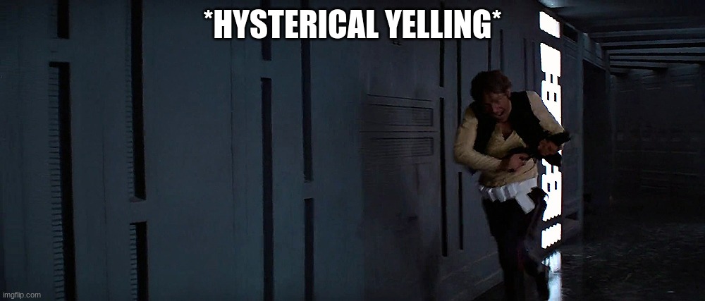 han solo running | *HYSTERICAL YELLING* | image tagged in han solo running | made w/ Imgflip meme maker
