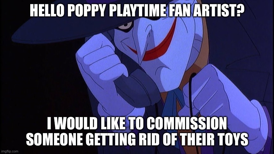 Joker prank call | HELLO POPPY PLAYTIME FAN ARTIST? I WOULD LIKE TO COMMISSION SOMEONE GETTING RID OF THEIR TOYS | image tagged in joker prank call | made w/ Imgflip meme maker