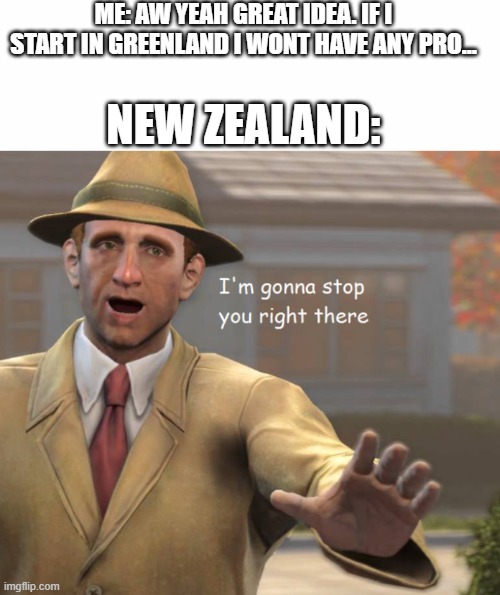 ME: AW YEAH GREAT IDEA. IF I START IN GREENLAND I WONT HAVE ANY PRO... NEW ZEALAND: | image tagged in im gonna stop you right there,plague inc | made w/ Imgflip meme maker