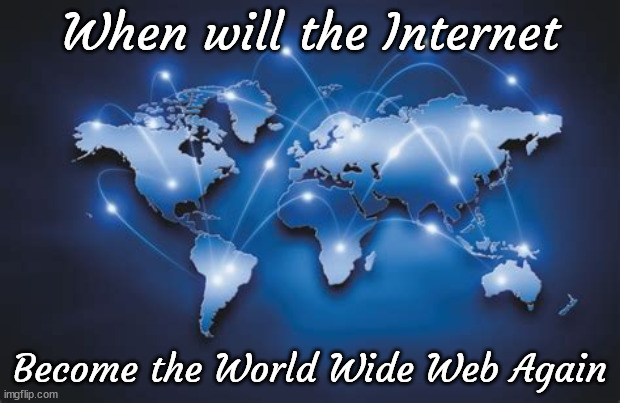 When will the Internet; Become the World Wide Web Again | image tagged in internet | made w/ Imgflip meme maker