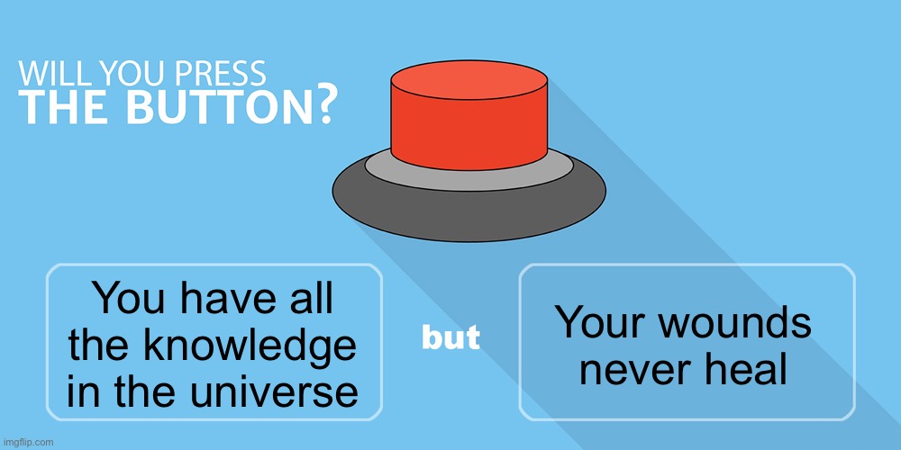 Just don’t get hurt | Your wounds never heal; You have all the knowledge in the universe | image tagged in would you press the button | made w/ Imgflip meme maker