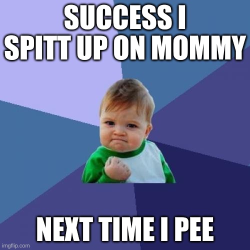 hard work | SUCCESS I SPITT UP ON MOMMY; NEXT TIME I PEE | image tagged in memes,success kid | made w/ Imgflip meme maker