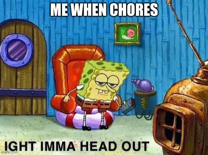 chores suck | ME WHEN CHORES | image tagged in imma head out | made w/ Imgflip meme maker