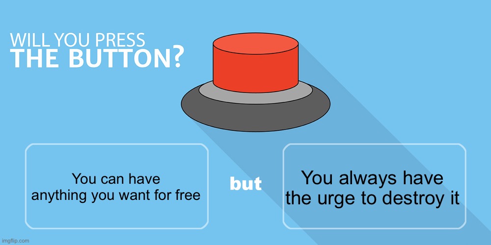 Would you press the button? | You always have the urge to destroy it; You can have anything you want for free | image tagged in would you press the button | made w/ Imgflip meme maker
