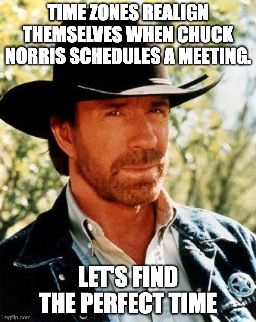Meeting Invites | TIME ZONES REALIGN THEMSELVES WHEN CHUCK NORRIS SCHEDULES A MEETING. LET'S FIND THE PERFECT TIME | image tagged in memes,chuck norris | made w/ Imgflip meme maker