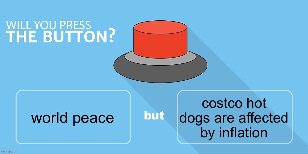 Would you press the button? | costco hot dogs are affected by inflation; world peace | image tagged in would you press the button | made w/ Imgflip meme maker