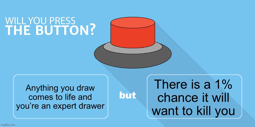 Would you press the button? | There is a 1% chance it will want to kill you; Anything you draw comes to life and you’re an expert drawer | image tagged in would you press the button | made w/ Imgflip meme maker