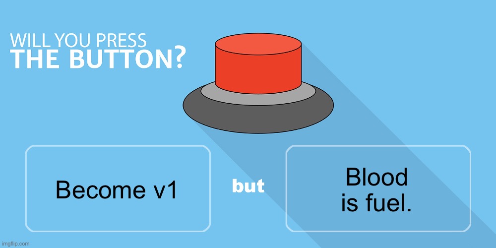 Would you press the button? | Blood is fuel. Become v1 | image tagged in would you press the button | made w/ Imgflip meme maker