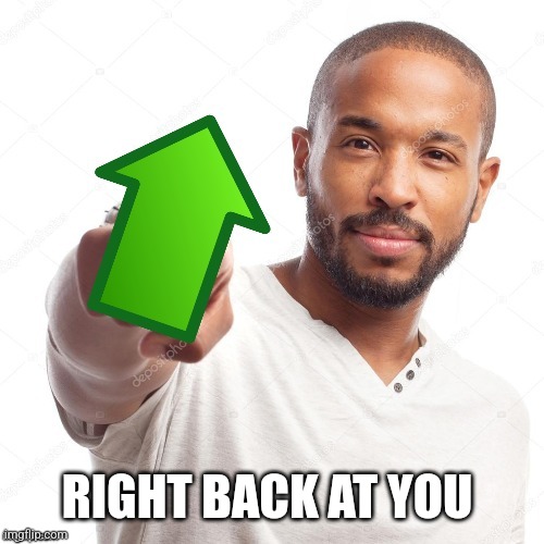 upvote | RIGHT BACK AT YOU | image tagged in upvote | made w/ Imgflip meme maker