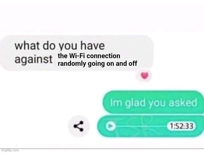 *prefers a stable, awesome wi-fi connection literally* | the Wi-Fi connection randomly going on and off | image tagged in what do you have against ___,wi-fi,connection,wifi,memes,connections | made w/ Imgflip meme maker
