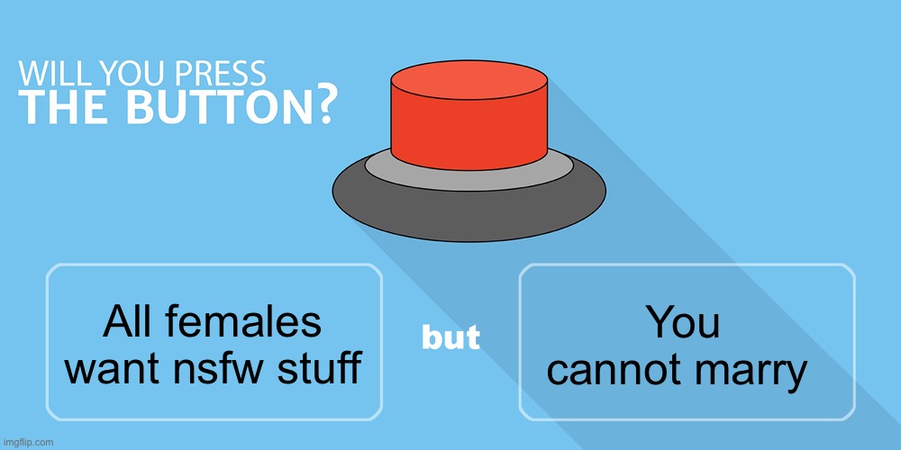 Would you press the button? | You cannot marry; All females want nsfw stuff | image tagged in would you press the button | made w/ Imgflip meme maker