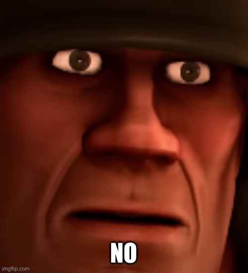confused tf2 soldier | NO | image tagged in confused tf2 soldier | made w/ Imgflip meme maker