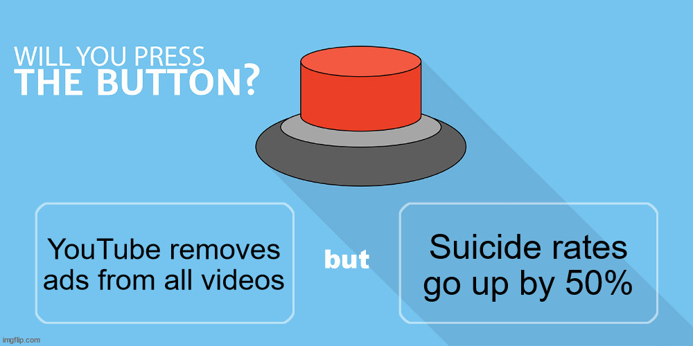 Would you press the button? | Suicide rates go up by 50%; YouTube removes ads from all videos | image tagged in would you press the button | made w/ Imgflip meme maker