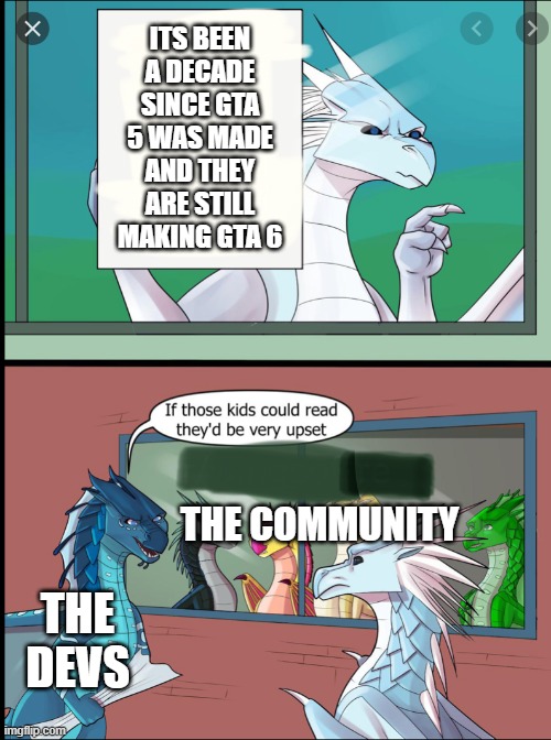 by the time gta 6 releases we will have grandkids | ITS BEEN A DECADE SINCE GTA 5 WAS MADE AND THEY ARE STILL MAKING GTA 6; THE COMMUNITY; THE DEVS | image tagged in wings of fire those kids could read they'd be very upset,gta 6,gta | made w/ Imgflip meme maker