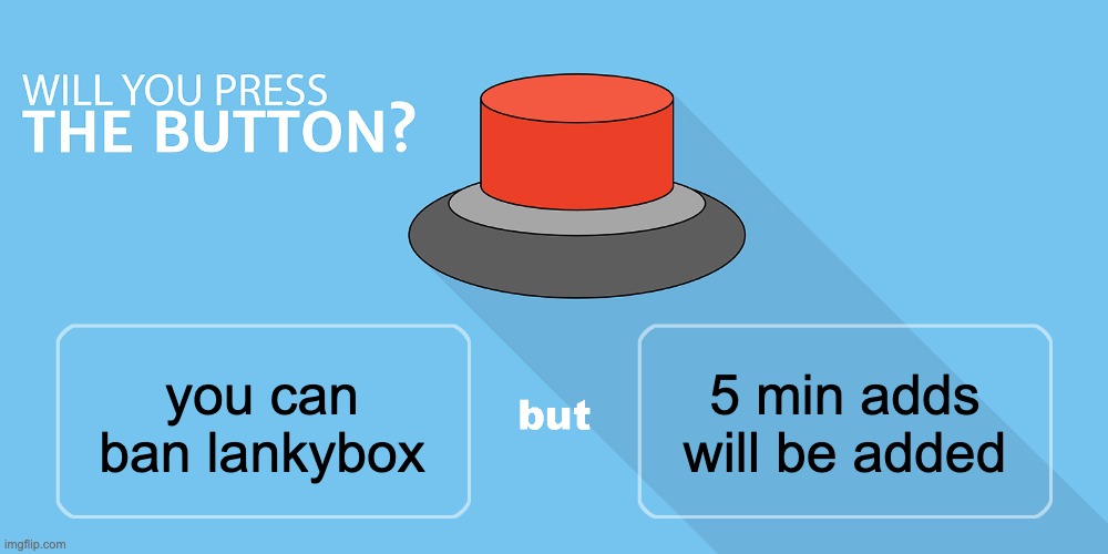 Would you press the button? | 5 min adds will be added; you can ban lankybox | image tagged in would you press the button | made w/ Imgflip meme maker