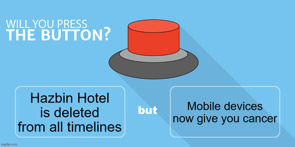 Would you press the button? | Mobile devices now give you cancer; Hazbin Hotel is deleted from all timelines | image tagged in would you press the button | made w/ Imgflip meme maker