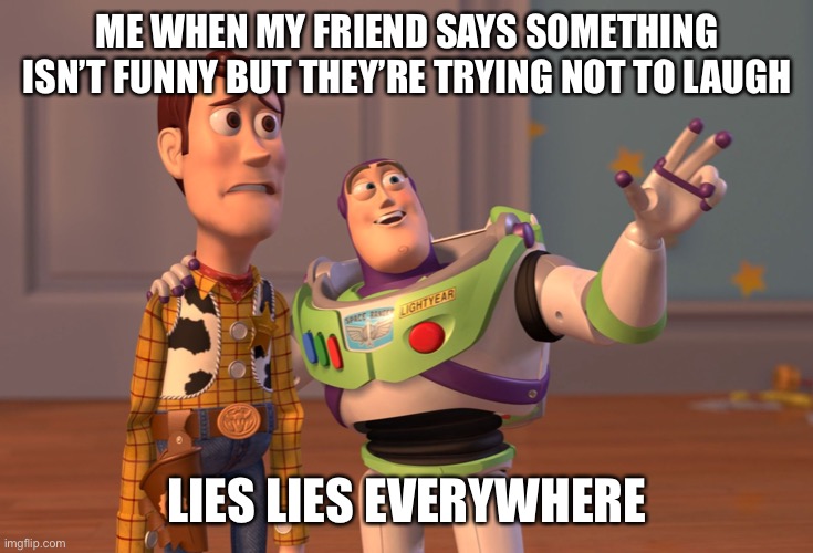 X, X Everywhere Meme | ME WHEN MY FRIEND SAYS SOMETHING ISN’T FUNNY BUT THEY’RE TRYING NOT TO LAUGH; LIES LIES EVERYWHERE | image tagged in memes,x x everywhere | made w/ Imgflip meme maker