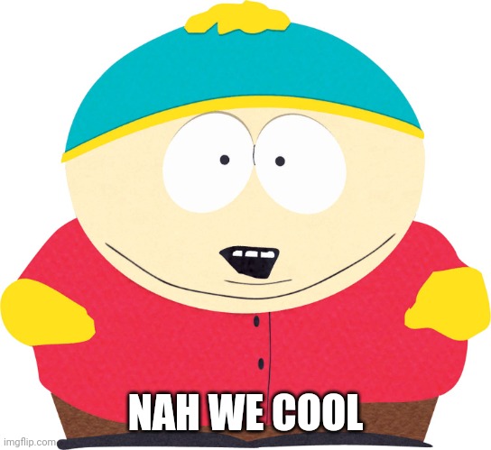 Eric Cartman | NAH WE COOL | image tagged in eric cartman | made w/ Imgflip meme maker