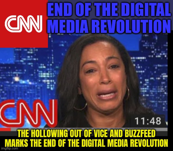 End Of The Digital Media Revolution | END OF THE DIGITAL
MEDIA REVOLUTION; THE HOLLOWING OUT OF VICE AND BUZZFEED MARKS THE END OF THE DIGITAL MEDIA REVOLUTION | image tagged in cnn crying,mainstream media,social media,media lies,liberal media,cnn sucks | made w/ Imgflip meme maker