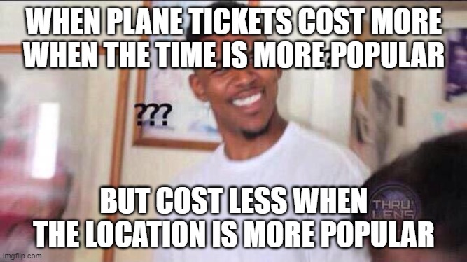 Black guy confused | WHEN PLANE TICKETS COST MORE WHEN THE TIME IS MORE POPULAR; BUT COST LESS WHEN THE LOCATION IS MORE POPULAR | image tagged in black guy confused | made w/ Imgflip meme maker